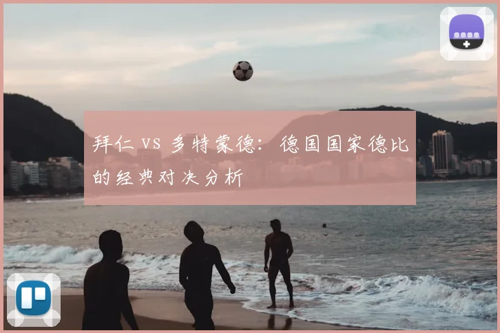 拜仁 vs 多特蒙德:德国国家德比的经典对决分析