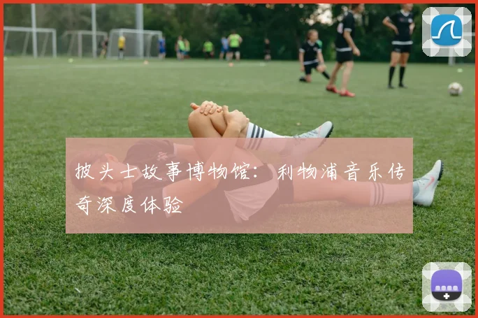 披头士故事博物馆:利物浦音乐传奇深度体验