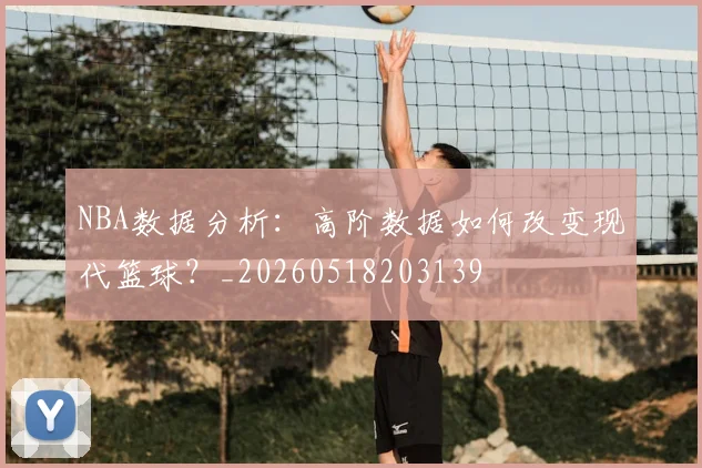 NBA数据分析:高阶数据如何改变现代篮球?_20260518203139