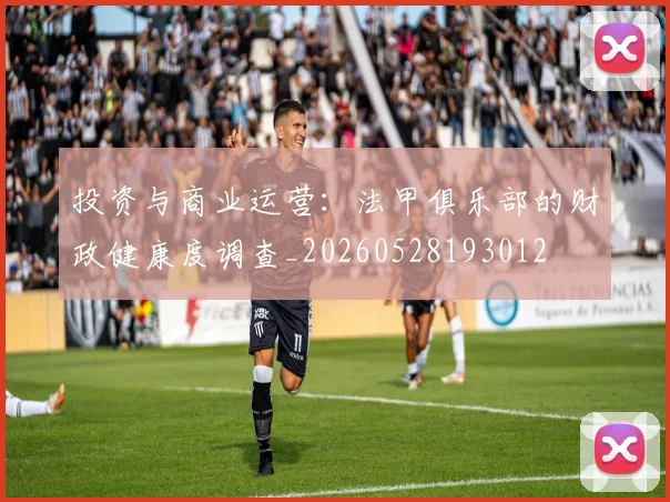 投资与商业运营:法甲俱乐部的财政健康度调查_20260528193012