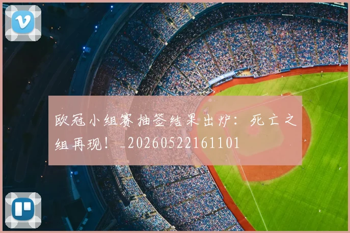 欧冠小组赛抽签结果出炉：死亡之组再现！_20260522161101