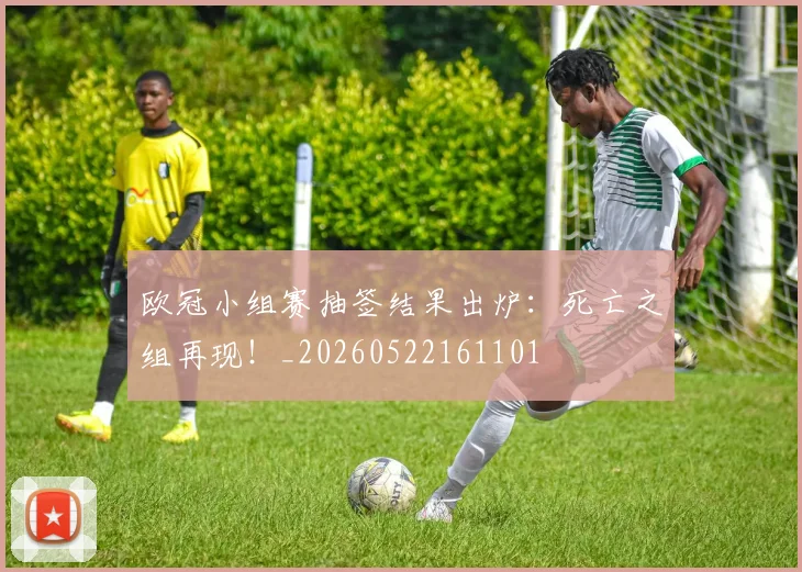 欧冠小组赛抽签结果出炉:死亡之组再现!_20260522161101