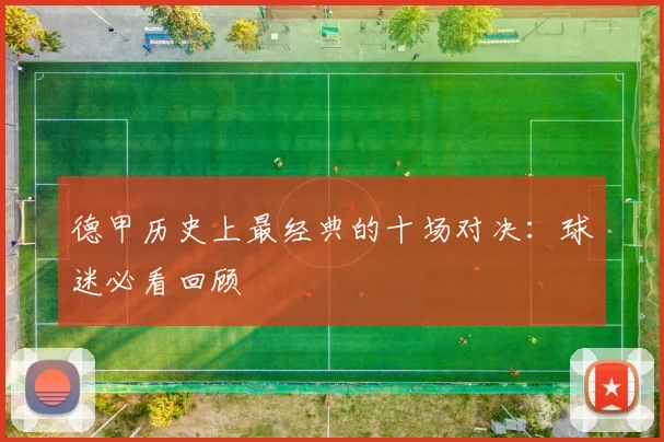 德甲历史上最经典的十场对决：球迷必看回顾