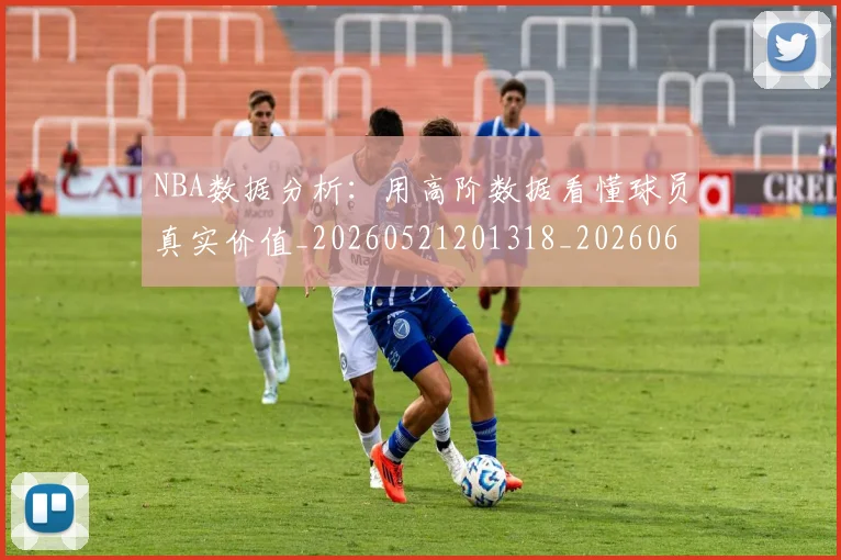 NBA数据分析:用高阶数据看懂球员真实价值_20260521201318_20260607160306