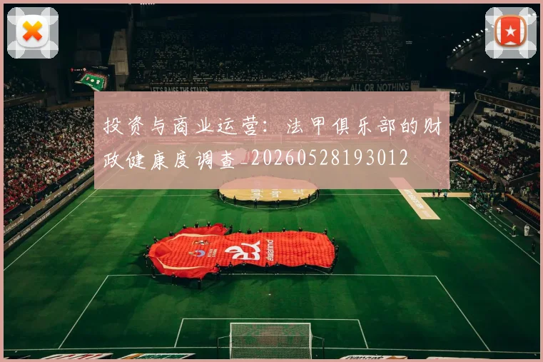 投资与商业运营:法甲俱乐部的财政健康度调查_20260528193012